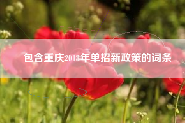 包含重庆2018年单招新政策的词条
